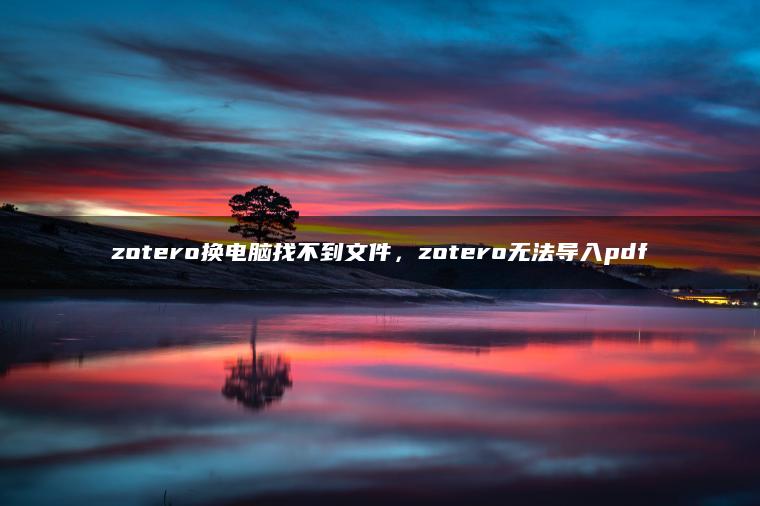 zotero换电脑找不到文件，zotero无法导入pdf