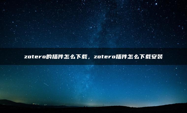 zotero的插件怎么下载，zotero插件怎么下载安装