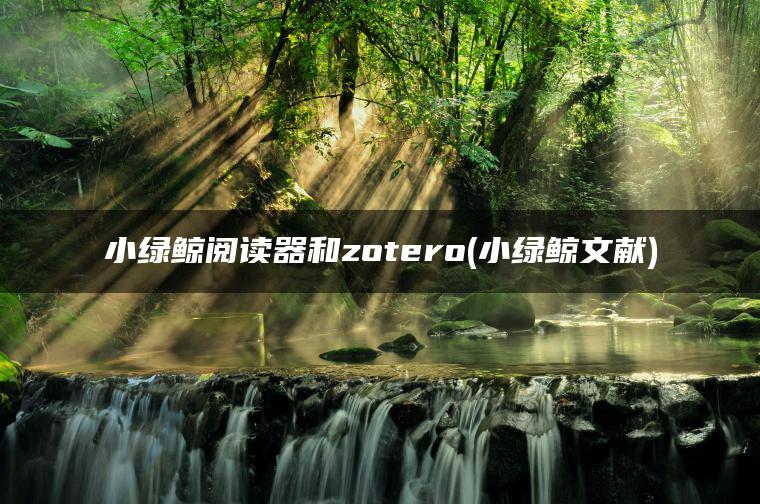 小绿鲸阅读器和zotero(小绿鲸文献)