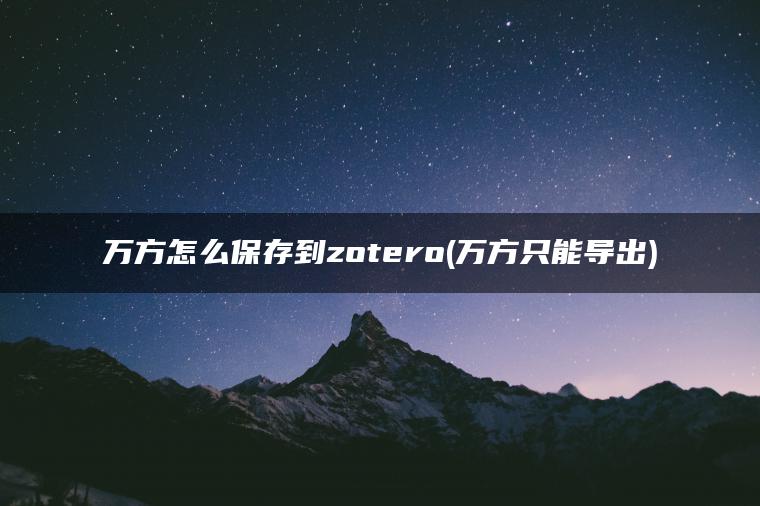 万方怎么保存到zotero(万方只能导出)