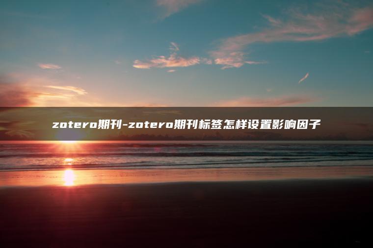 zotero期刊-zotero期刊标签怎样设置影响因子