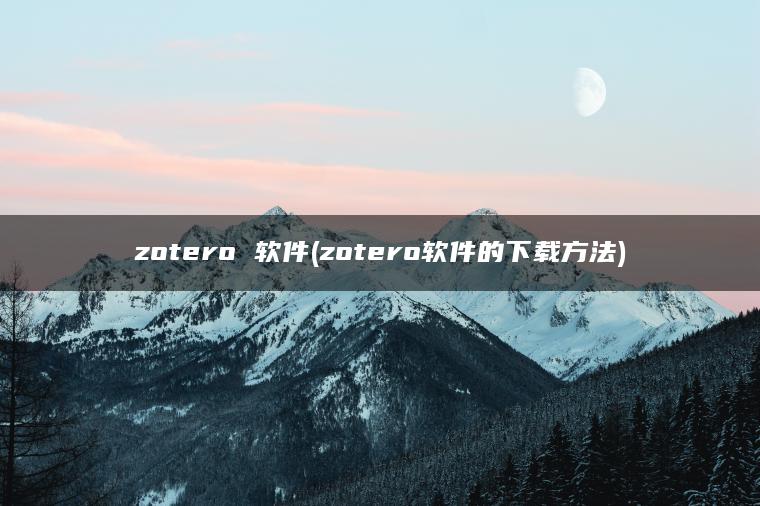 zotero 软件(zotero软件的下载方法)