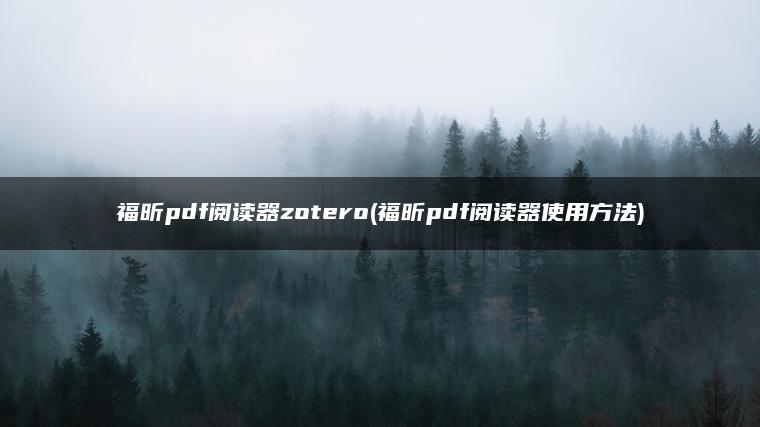 福昕pdf阅读器zotero(福昕pdf阅读器使用方法)