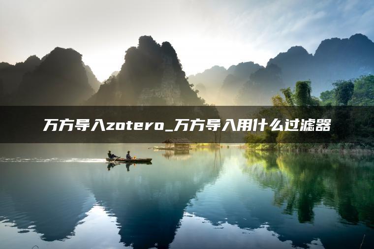 万方导入zotero_万方导入用什么过滤器