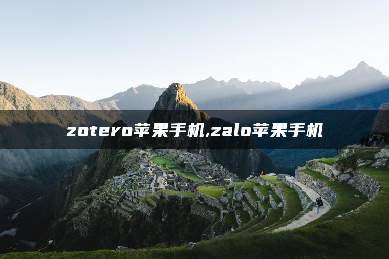 zotero苹果手机,zalo苹果手机