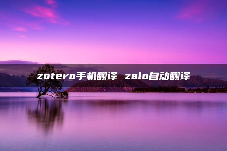 zotero手机翻译 zalo自动翻译