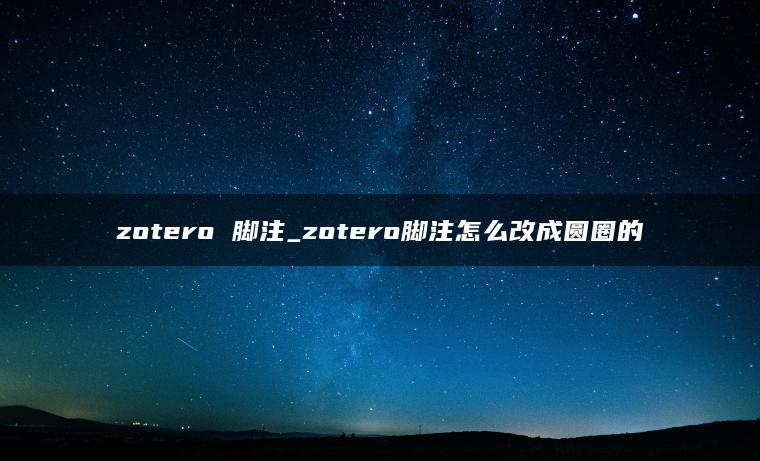 zotero 脚注_zotero脚注怎么改成圆圈的