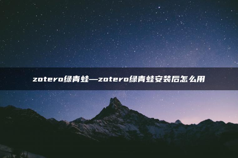 zotero绿青蛙—zotero绿青蛙安装后怎么用