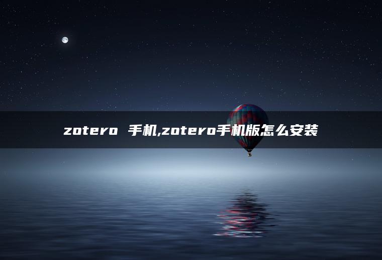 zotero 手机,zotero手机版怎么安装