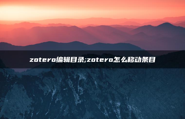 zotero编辑目录;zotero怎么移动条目