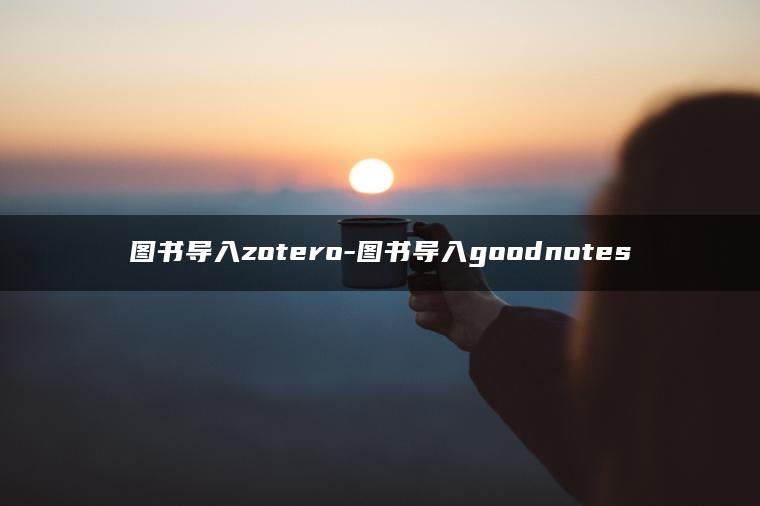 图书导入zotero-图书导入goodnotes