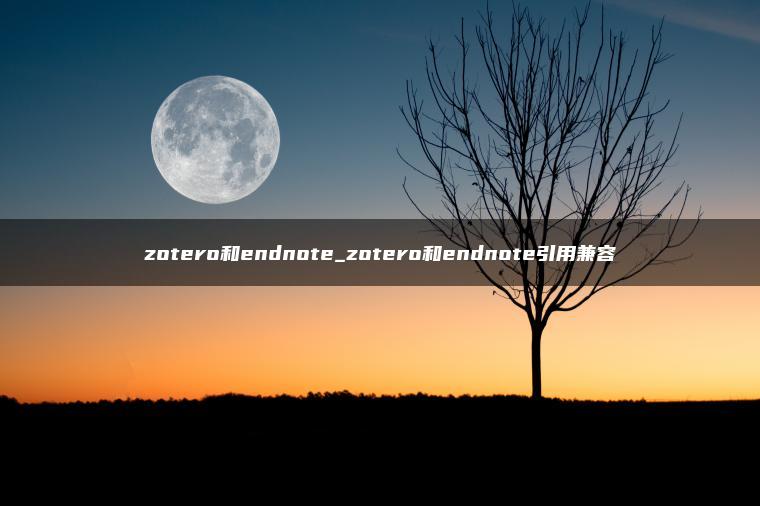 zotero和endnote_zotero和endnote引用兼容