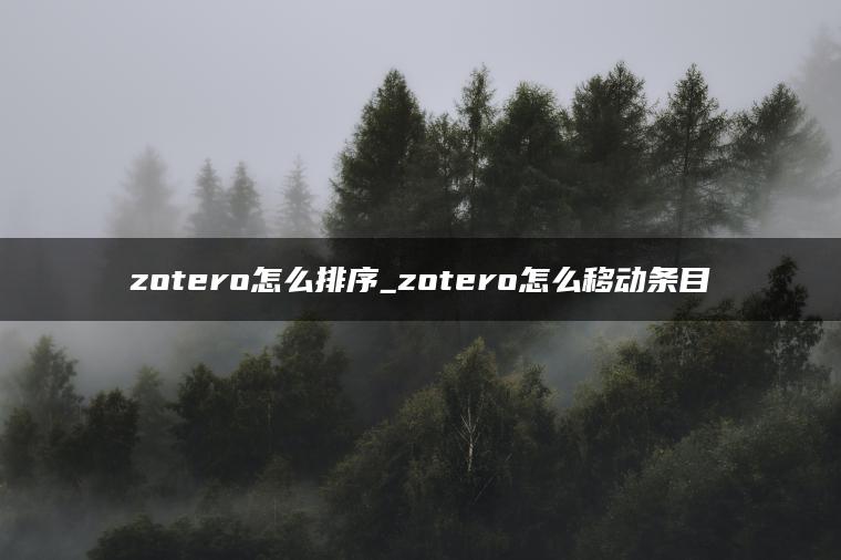 zotero怎么排序_zotero怎么移动条目