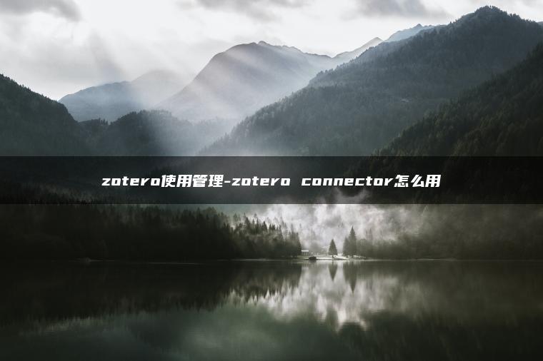 zotero使用管理-zotero connector怎么用