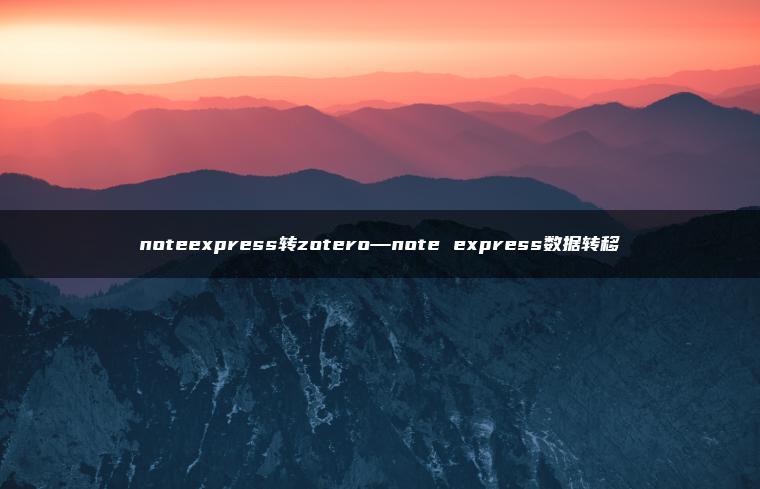 noteexpress转zotero—note express数据转移