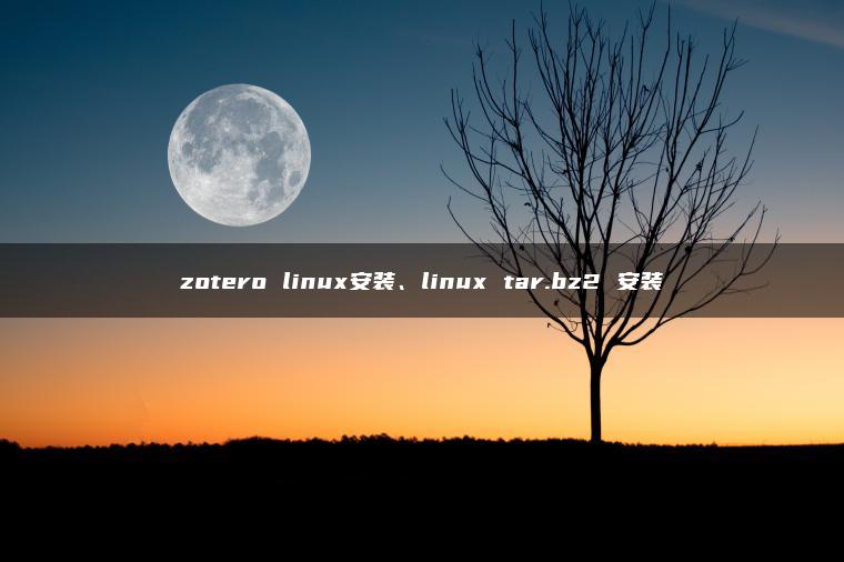 zotero linux安装、linux tar.bz2 安装