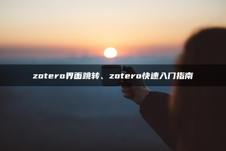 zotero界面跳转、zotero快速入门指南