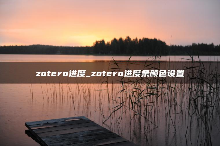 zotero进度_zotero进度条颜色设置