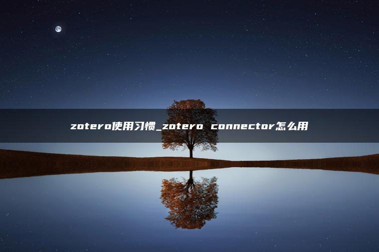 zotero使用习惯_zotero connector怎么用