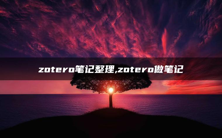 zotero笔记整理,zotero做笔记