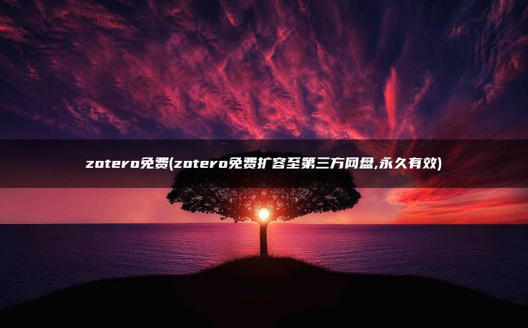 zotero免费(zotero免费扩容至第三方网盘,永久有效)