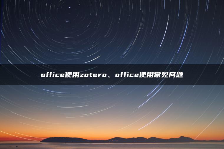 office使用zotero、office使用常见问题