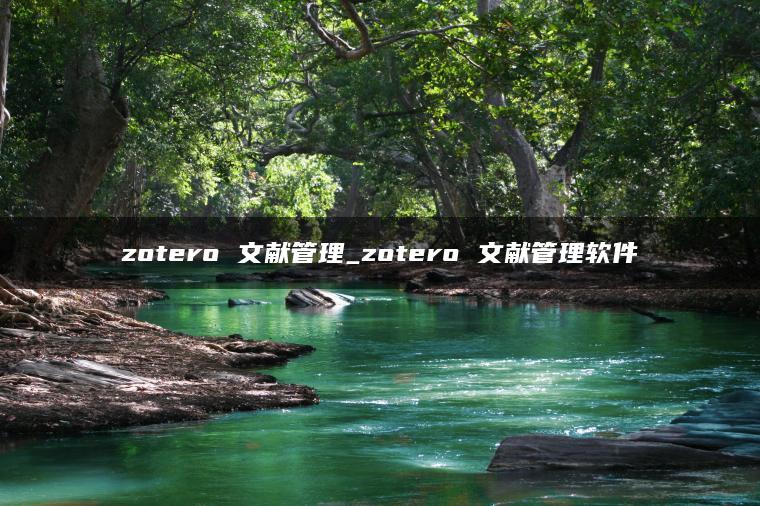 zotero 文献管理_zotero 文献管理软件