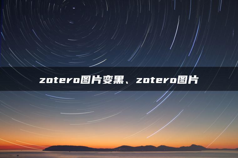 zotero图片变黑、zotero图片