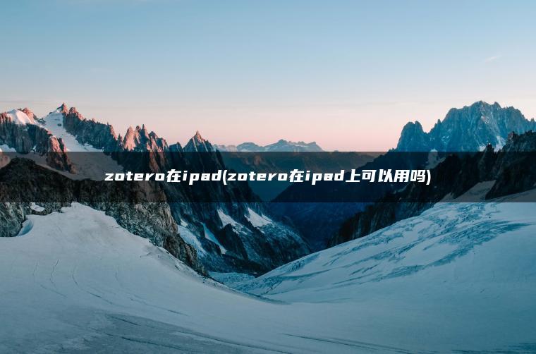 zotero在ipad(zotero在ipad上可以用吗)