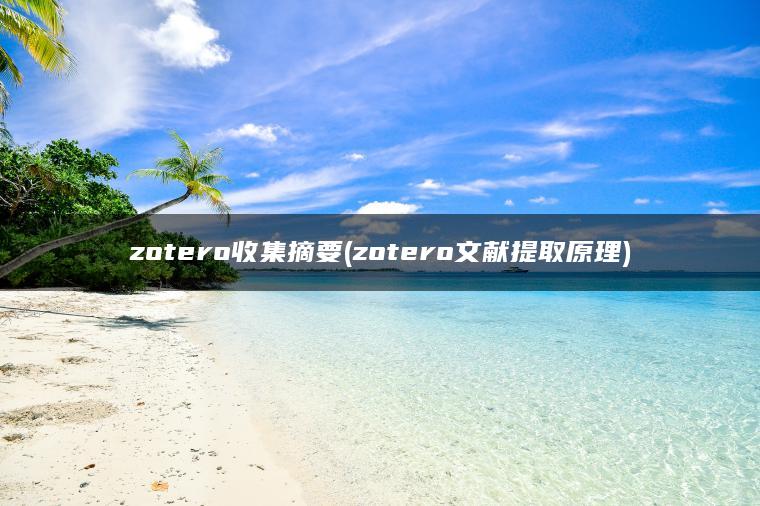 zotero收集摘要(zotero文献提取原理)