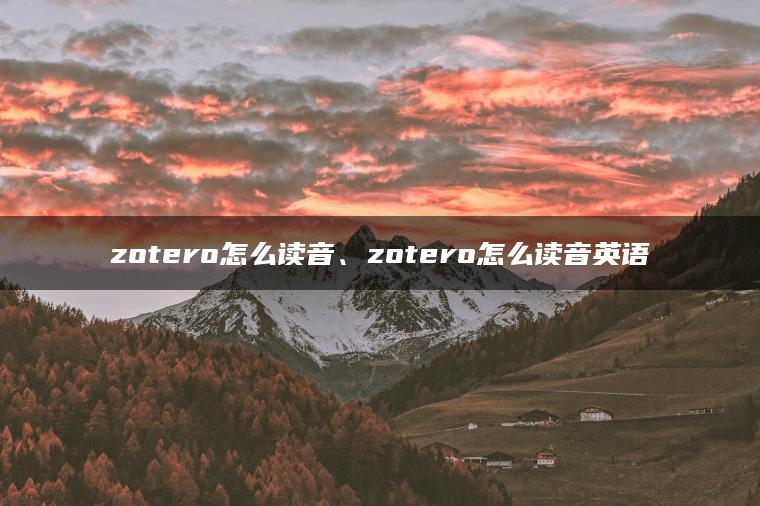 zotero怎么读音、zotero怎么读音英语