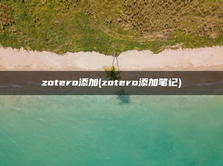 zotero添加(zotero添加笔记)