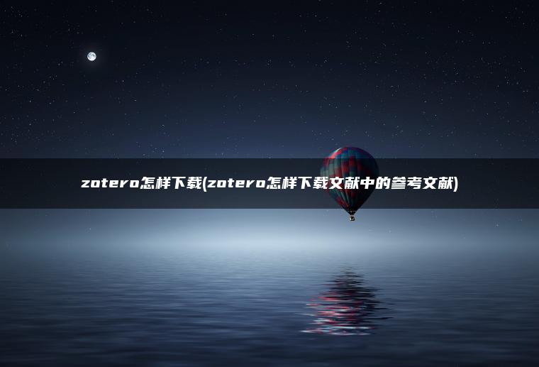 zotero怎样下载(zotero怎样下载文献中的参考文献)