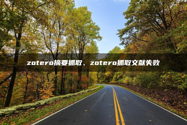 zotero摘要抓取、zotero抓取文献失败